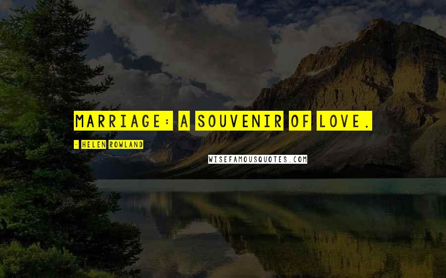 Helen Rowland Quotes: Marriage: a souvenir of love.