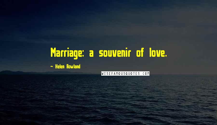 Helen Rowland Quotes: Marriage: a souvenir of love.