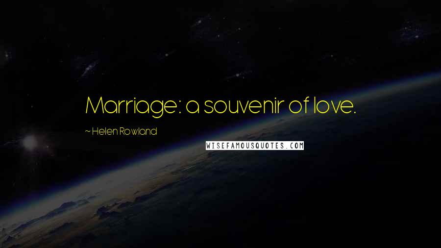 Helen Rowland Quotes: Marriage: a souvenir of love.