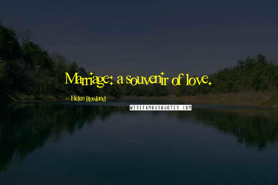 Helen Rowland Quotes: Marriage: a souvenir of love.