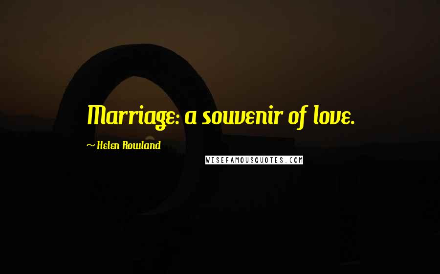 Helen Rowland Quotes: Marriage: a souvenir of love.