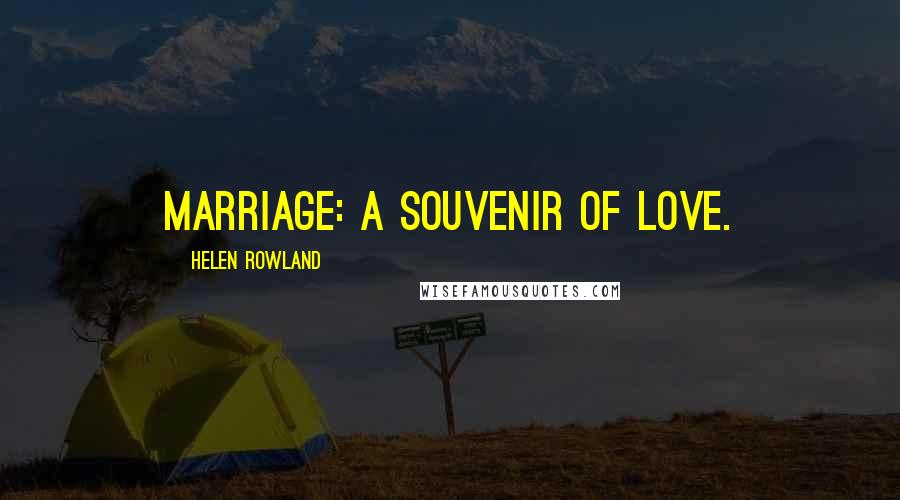 Helen Rowland Quotes: Marriage: a souvenir of love.