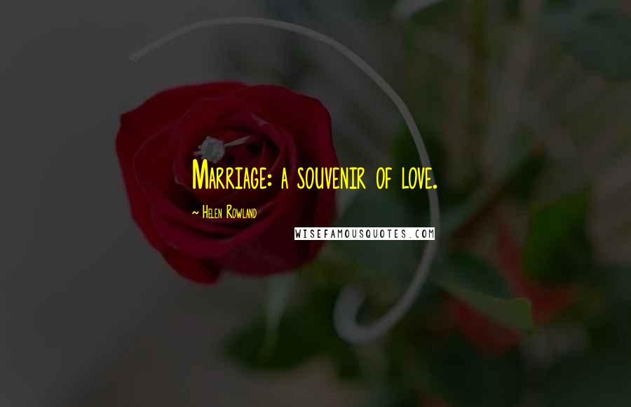 Helen Rowland Quotes: Marriage: a souvenir of love.