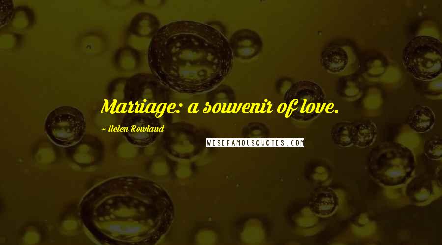 Helen Rowland Quotes: Marriage: a souvenir of love.