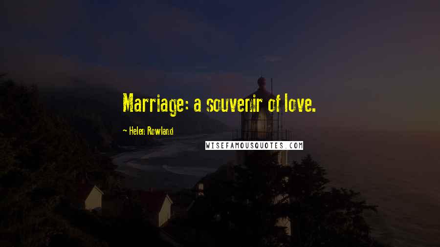 Helen Rowland Quotes: Marriage: a souvenir of love.