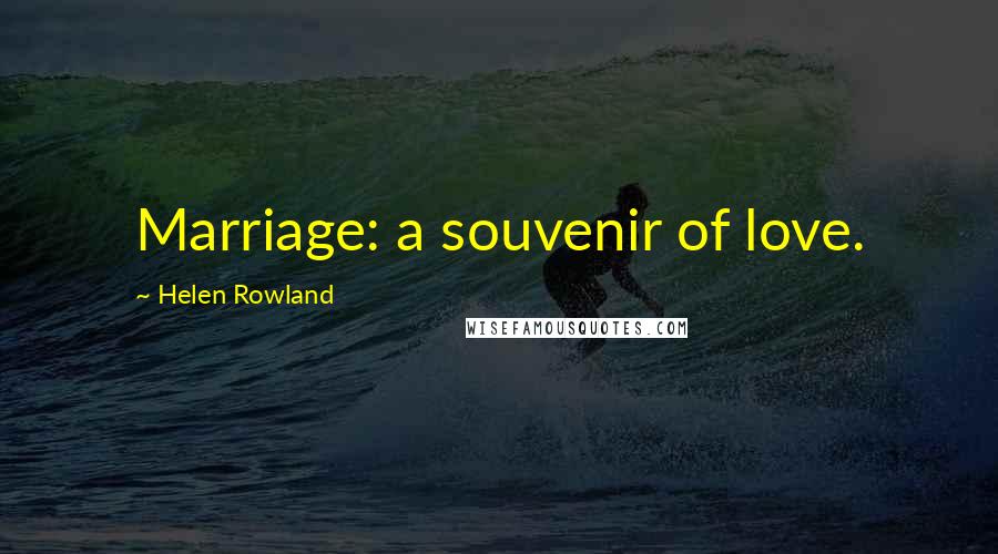 Helen Rowland Quotes: Marriage: a souvenir of love.