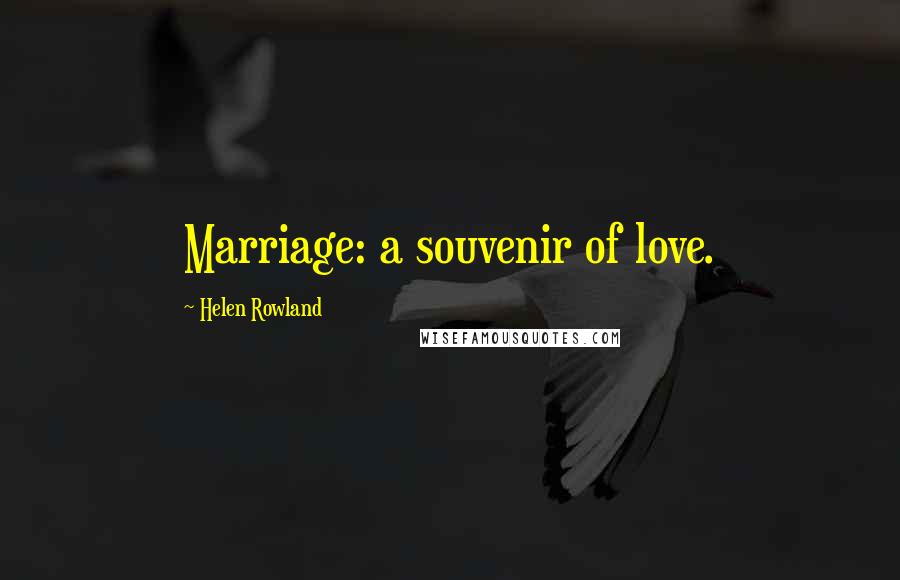 Helen Rowland Quotes: Marriage: a souvenir of love.