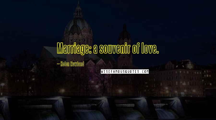 Helen Rowland Quotes: Marriage: a souvenir of love.