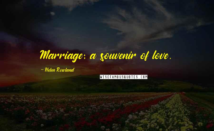 Helen Rowland Quotes: Marriage: a souvenir of love.