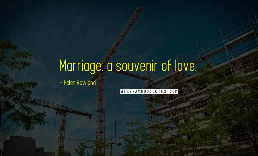 Helen Rowland Quotes: Marriage: a souvenir of love.