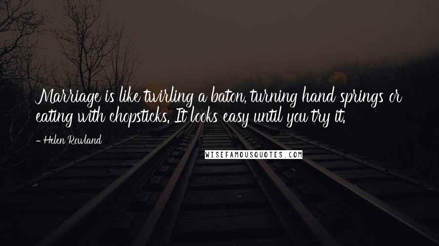 Helen Rowland Quotes: Marriage is like twirling a baton, turning hand springs or eating with chopsticks. It looks easy until you try it.