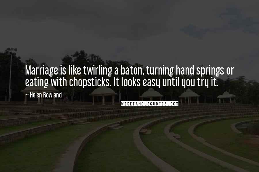 Helen Rowland Quotes: Marriage is like twirling a baton, turning hand springs or eating with chopsticks. It looks easy until you try it.