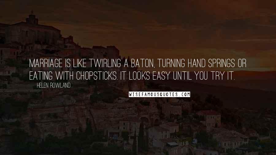 Helen Rowland Quotes: Marriage is like twirling a baton, turning hand springs or eating with chopsticks. It looks easy until you try it.