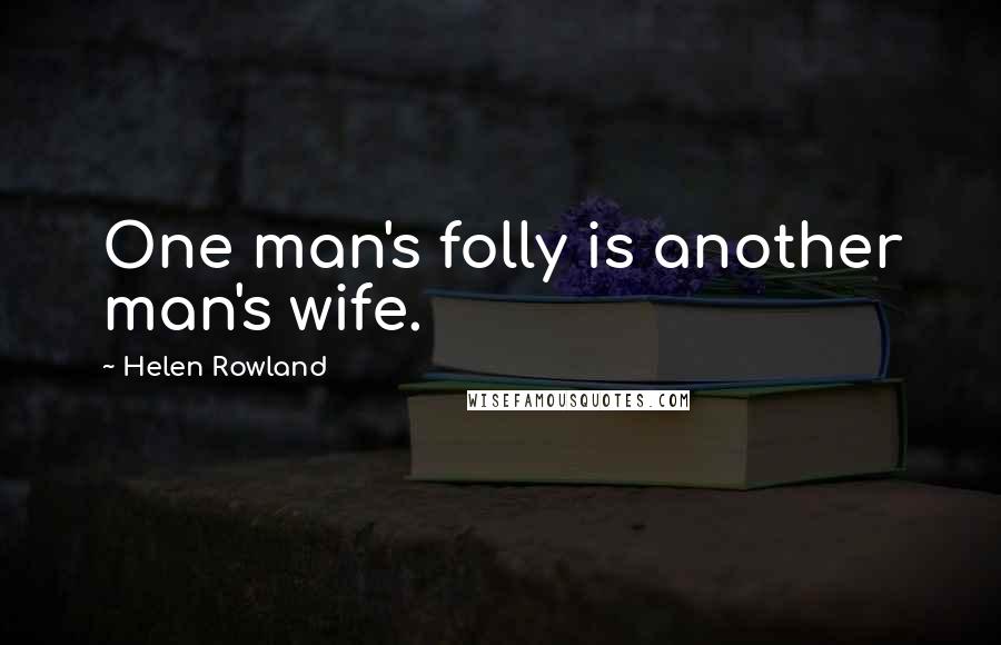 Helen Rowland Quotes: One man's folly is another man's wife.