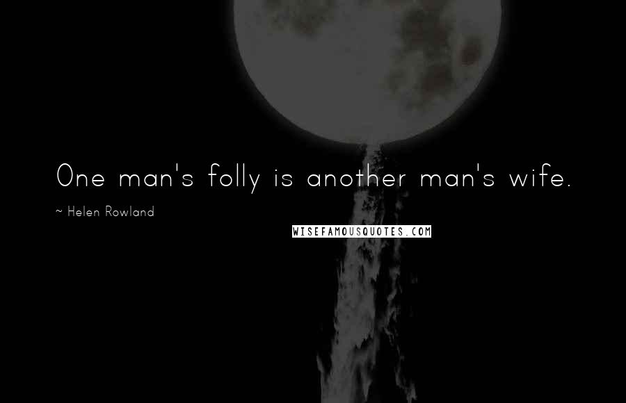 Helen Rowland Quotes: One man's folly is another man's wife.