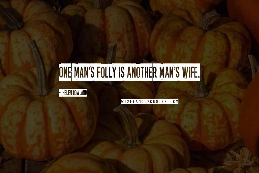 Helen Rowland Quotes: One man's folly is another man's wife.