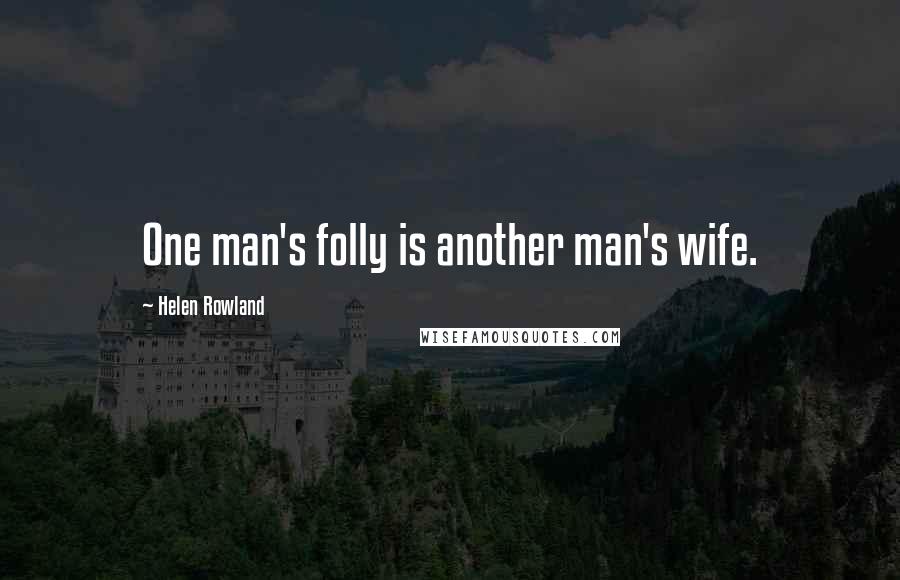 Helen Rowland Quotes: One man's folly is another man's wife.