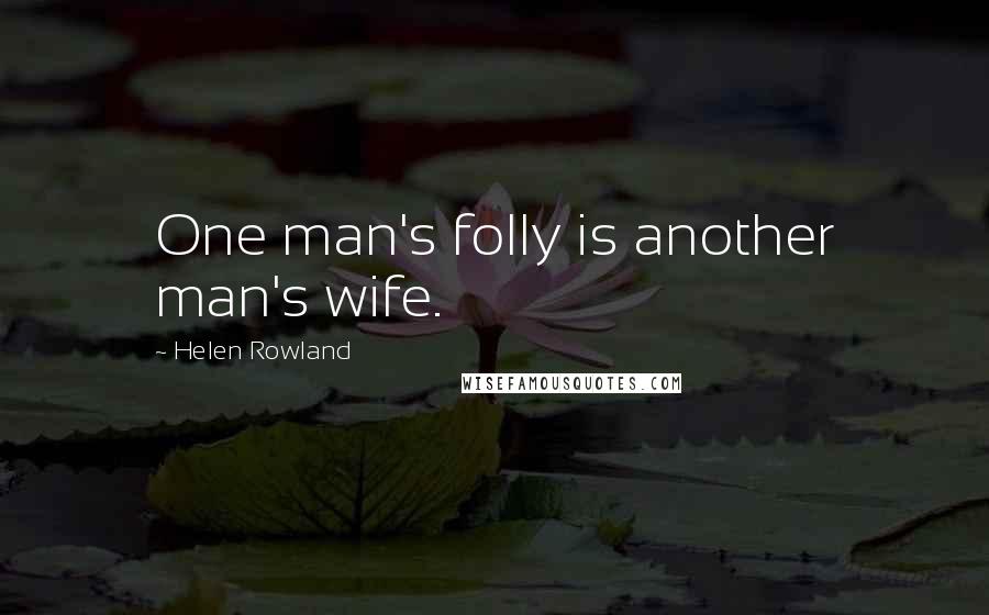 Helen Rowland Quotes: One man's folly is another man's wife.