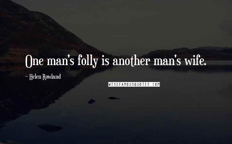 Helen Rowland Quotes: One man's folly is another man's wife.