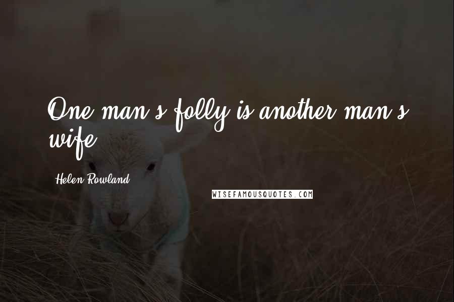 Helen Rowland Quotes: One man's folly is another man's wife.