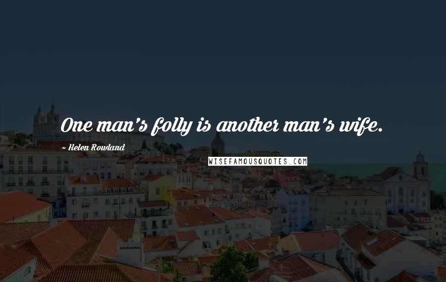 Helen Rowland Quotes: One man's folly is another man's wife.