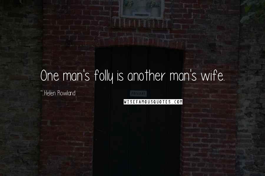 Helen Rowland Quotes: One man's folly is another man's wife.