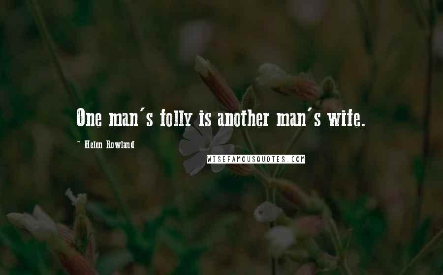 Helen Rowland Quotes: One man's folly is another man's wife.