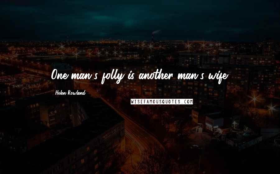 Helen Rowland Quotes: One man's folly is another man's wife.