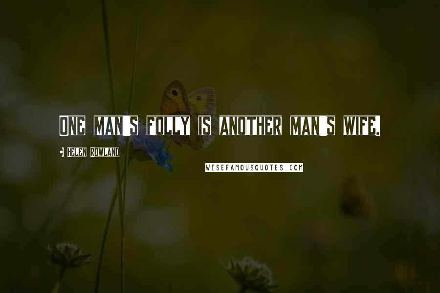 Helen Rowland Quotes: One man's folly is another man's wife.
