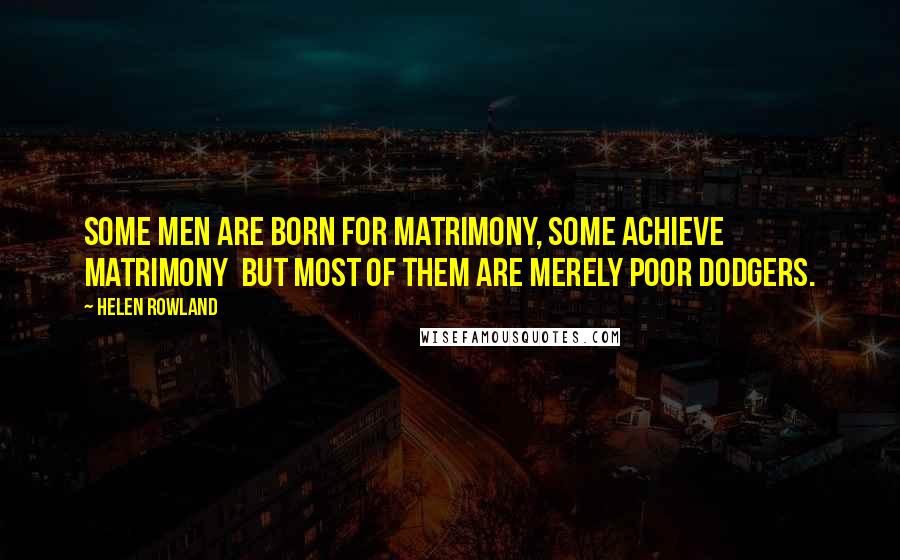 Helen Rowland Quotes: Some men are born for matrimony, some achieve matrimony  but most of them are merely poor dodgers.