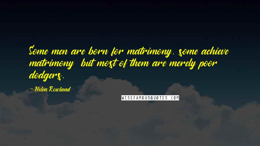 Helen Rowland Quotes: Some men are born for matrimony, some achieve matrimony  but most of them are merely poor dodgers.