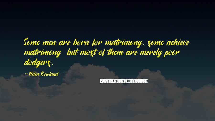 Helen Rowland Quotes: Some men are born for matrimony, some achieve matrimony but most of them are merely poor dodgers.