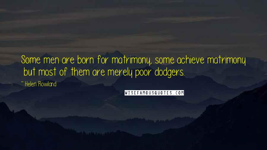 Helen Rowland Quotes: Some men are born for matrimony, some achieve matrimony but most of them are merely poor dodgers.