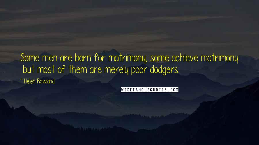 Helen Rowland Quotes: Some men are born for matrimony, some achieve matrimony  but most of them are merely poor dodgers.