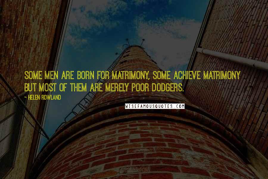 Helen Rowland Quotes: Some men are born for matrimony, some achieve matrimony  but most of them are merely poor dodgers.