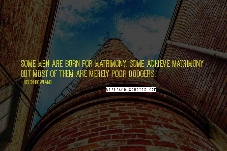 Helen Rowland Quotes: Some men are born for matrimony, some achieve matrimony but most of them are merely poor dodgers.