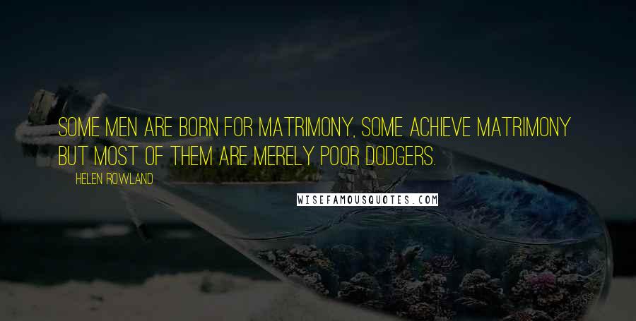 Helen Rowland Quotes: Some men are born for matrimony, some achieve matrimony but most of them are merely poor dodgers.