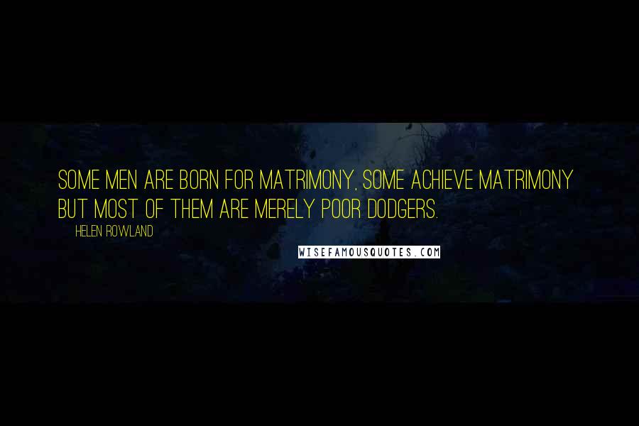 Helen Rowland Quotes: Some men are born for matrimony, some achieve matrimony but most of them are merely poor dodgers.