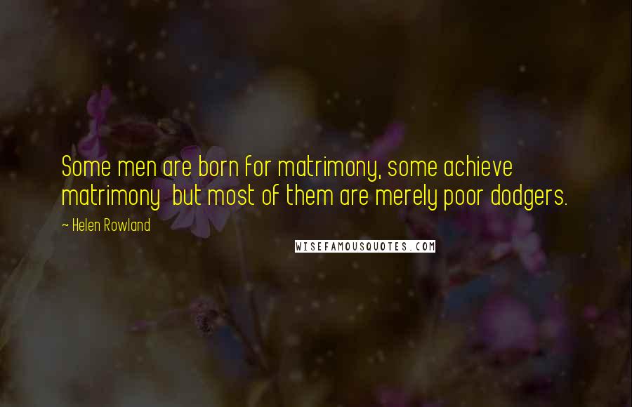 Helen Rowland Quotes: Some men are born for matrimony, some achieve matrimony but most of them are merely poor dodgers.