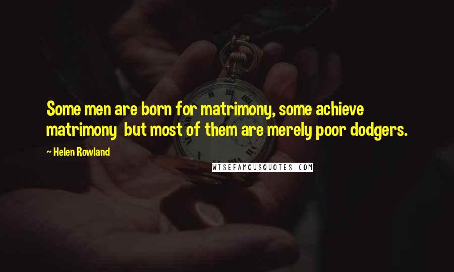 Helen Rowland Quotes: Some men are born for matrimony, some achieve matrimony but most of them are merely poor dodgers.