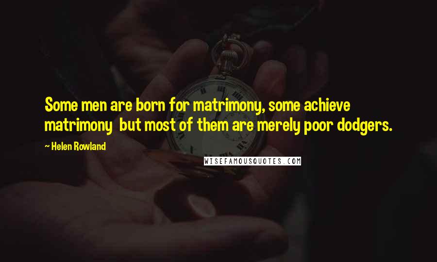 Helen Rowland Quotes: Some men are born for matrimony, some achieve matrimony  but most of them are merely poor dodgers.