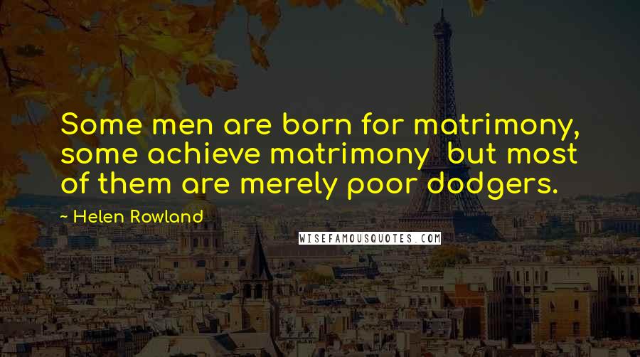 Helen Rowland Quotes: Some men are born for matrimony, some achieve matrimony but most of them are merely poor dodgers.