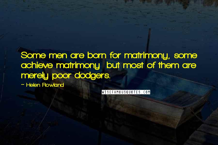 Helen Rowland Quotes: Some men are born for matrimony, some achieve matrimony but most of them are merely poor dodgers.