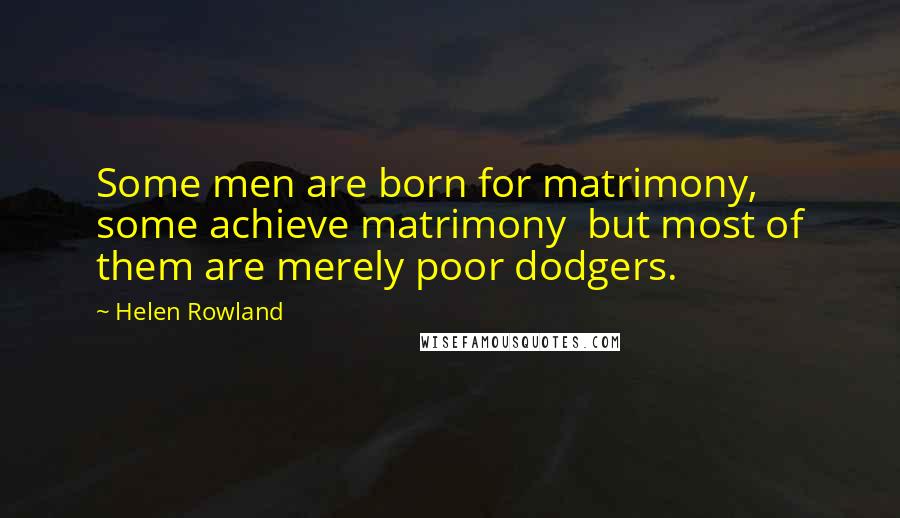 Helen Rowland Quotes: Some men are born for matrimony, some achieve matrimony but most of them are merely poor dodgers.