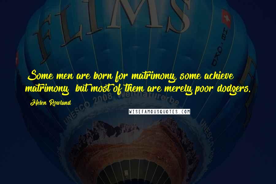 Helen Rowland Quotes: Some men are born for matrimony, some achieve matrimony but most of them are merely poor dodgers.