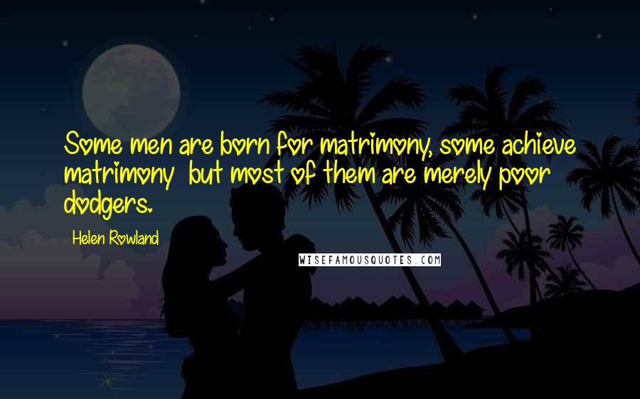 Helen Rowland Quotes: Some men are born for matrimony, some achieve matrimony  but most of them are merely poor dodgers.