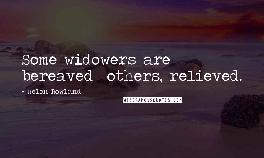 Helen Rowland Quotes: Some widowers are bereaved others, relieved.