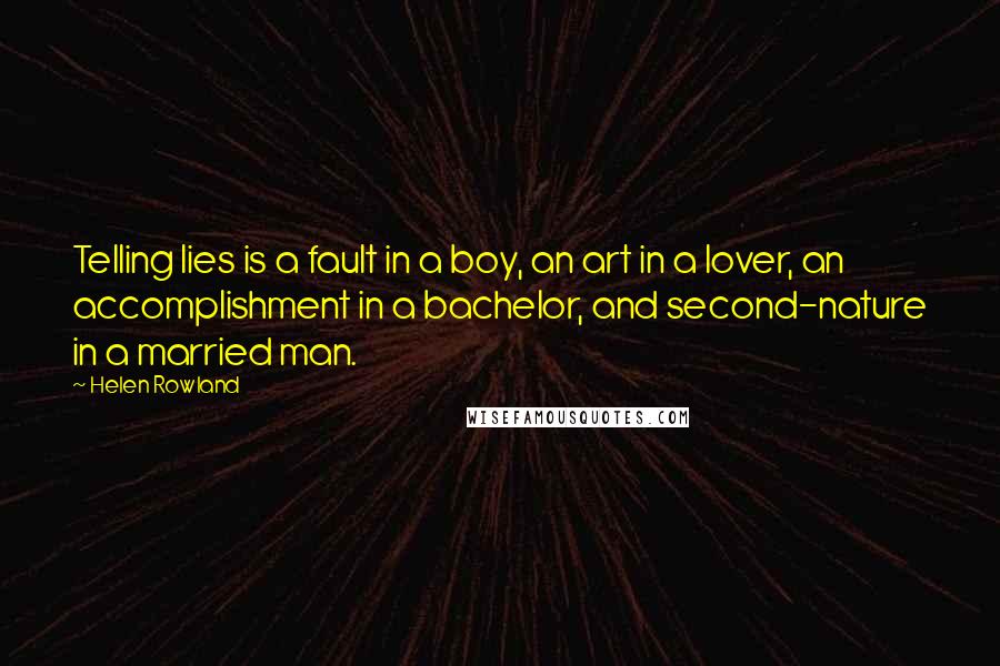 Helen Rowland Quotes: Telling lies is a fault in a boy, an art in a lover, an accomplishment in a bachelor, and second-nature in a married man.