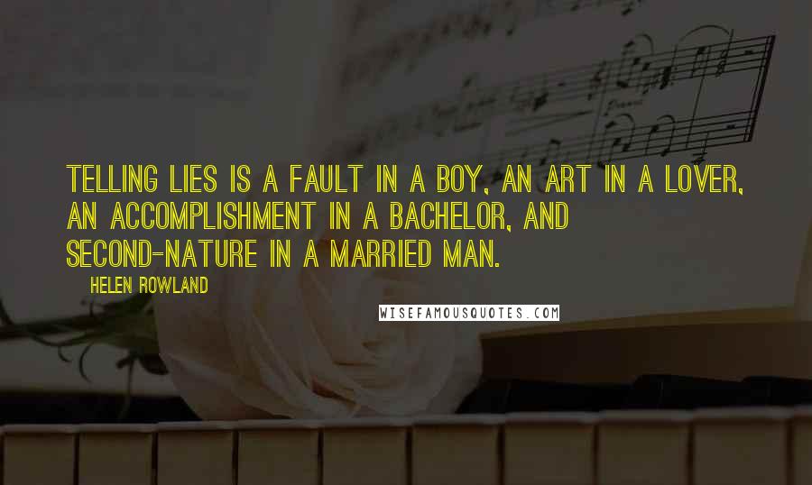 Helen Rowland Quotes: Telling lies is a fault in a boy, an art in a lover, an accomplishment in a bachelor, and second-nature in a married man.