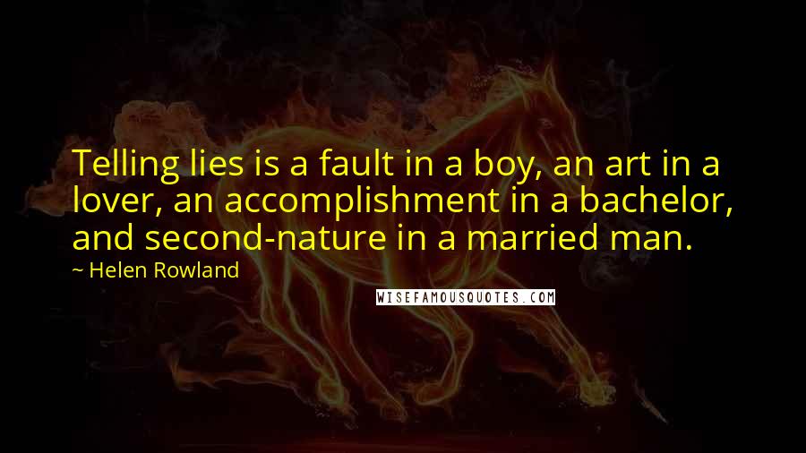 Helen Rowland Quotes: Telling lies is a fault in a boy, an art in a lover, an accomplishment in a bachelor, and second-nature in a married man.